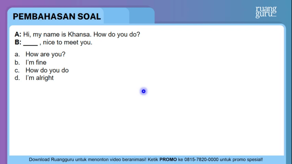 A: Hi, my name is Khansa. How do you do? B: ___...