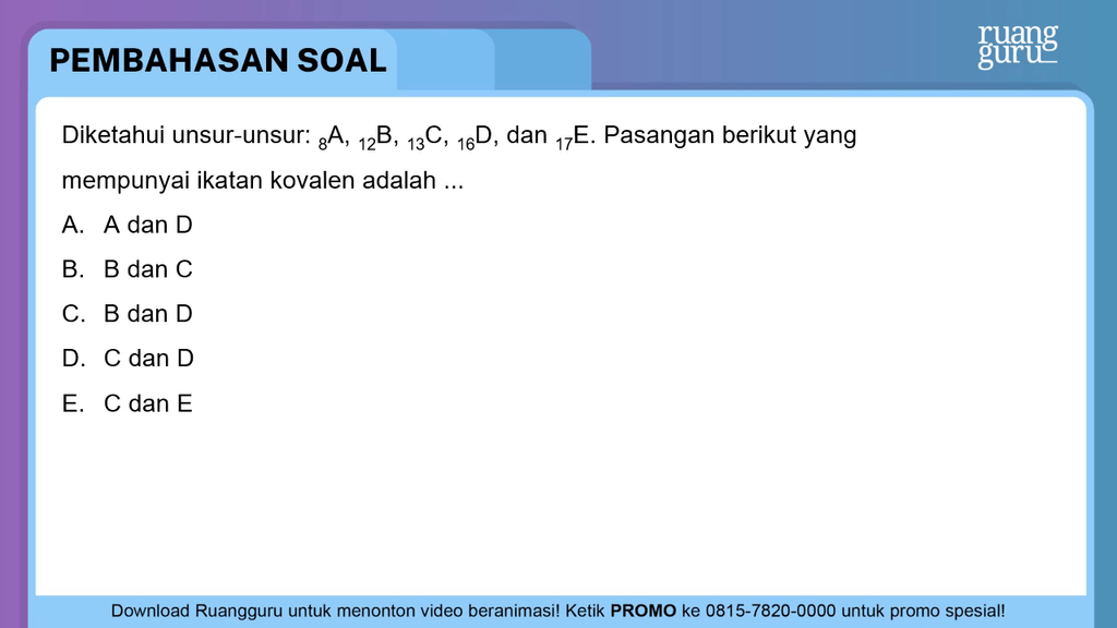 Diketahui unsur-unsur: 8 A, 12 B, 13 C, 16 D, dan ...