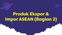 Produk Ekspor dan Impor ASEAN (Bagian 2)